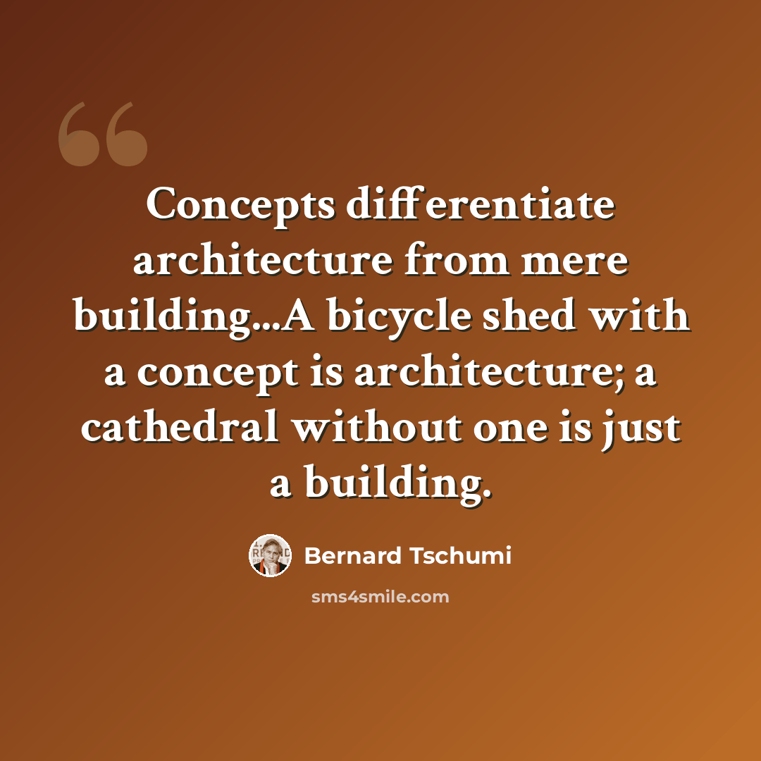 “Concepts differentiate architecture from mere building...A bicycle shed with a concept is architecture; a cathedral without one is just a building.” quote by Bernard Tschumi