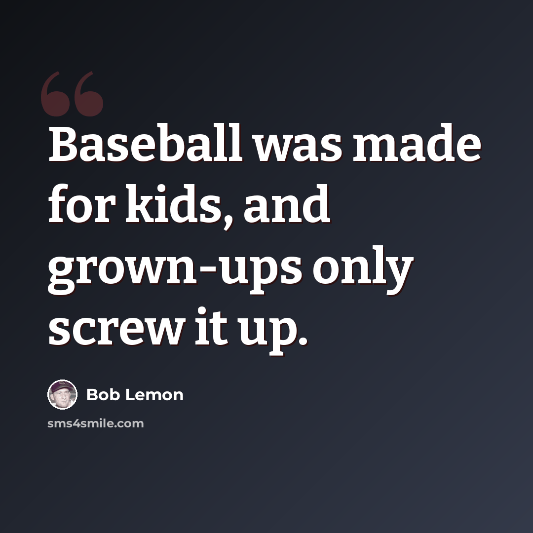 “Baseball was made for kids, and grown-ups only screw it up.” quote by Bob Lemon
