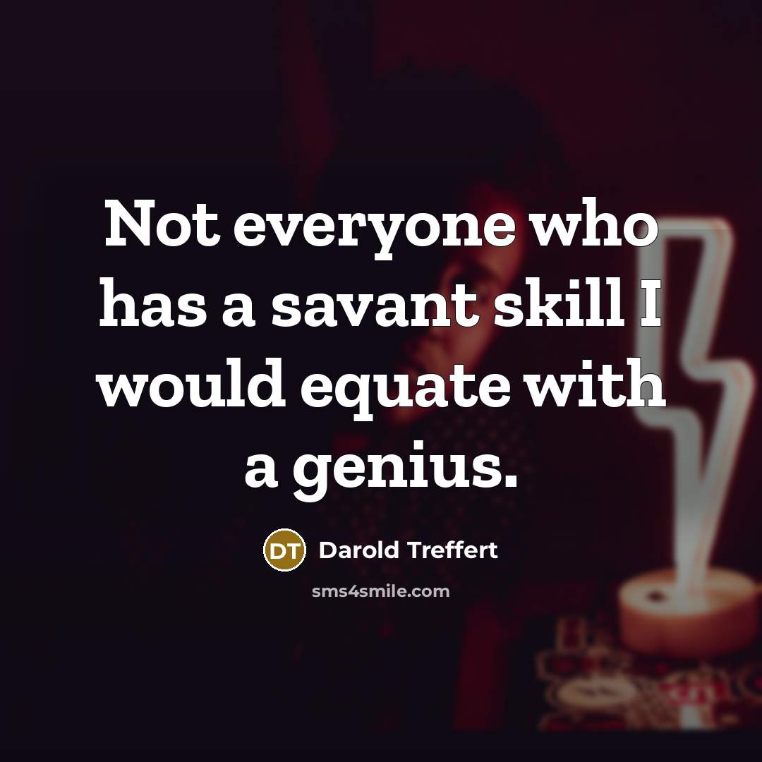“Not everyone who has a savant skill I would equate with a genius.” quote by Darold Treffert