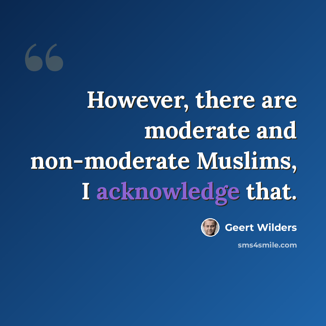 “However, there are moderate and non-moderate Muslims, I acknowledge that.” quote by Geert Wilders