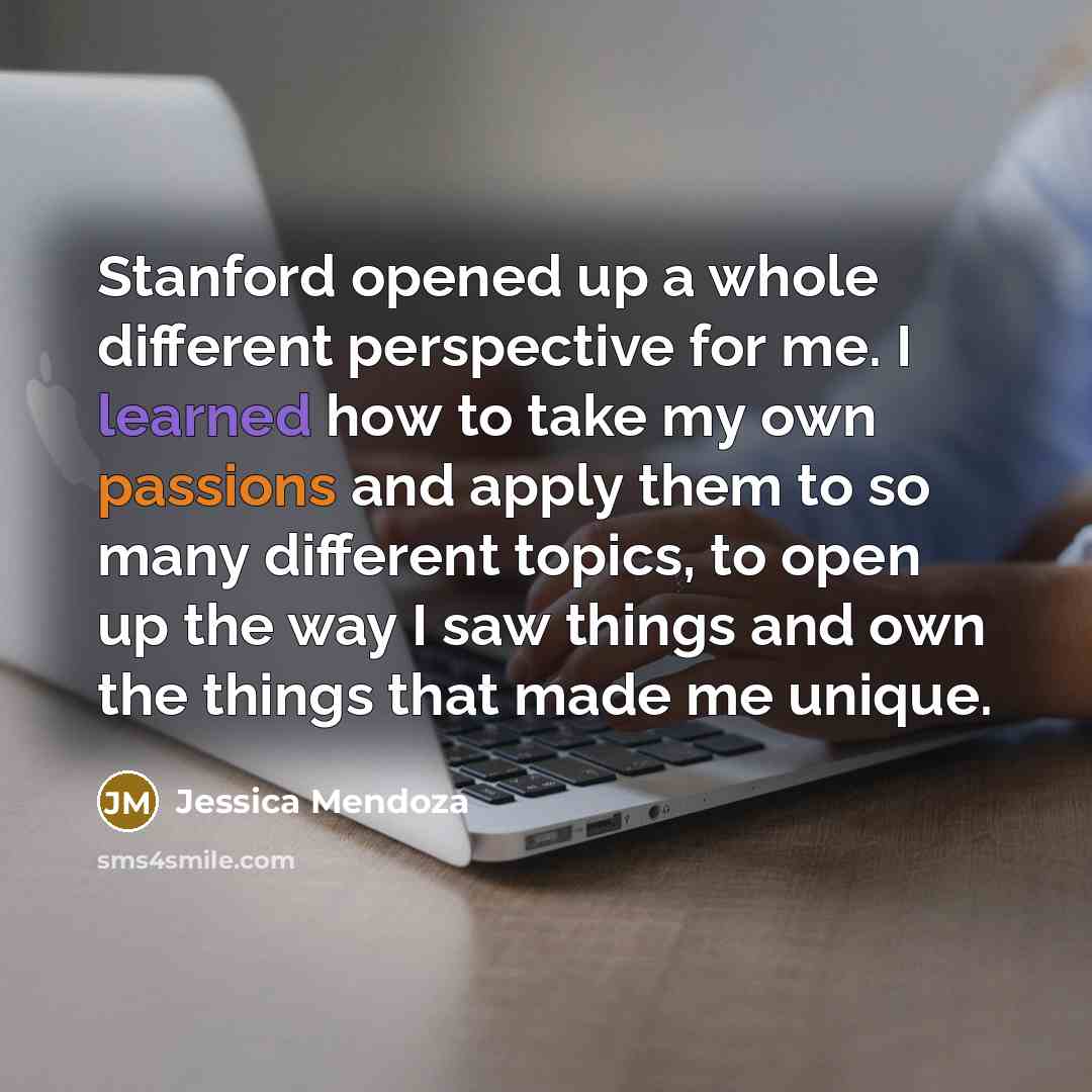 “Stanford opened up a whole different perspective for me. I learned how to take my own passions and apply them to so many different topics, to open up the way I saw things and own the things that made me unique.” quote by Jessica Mendoza