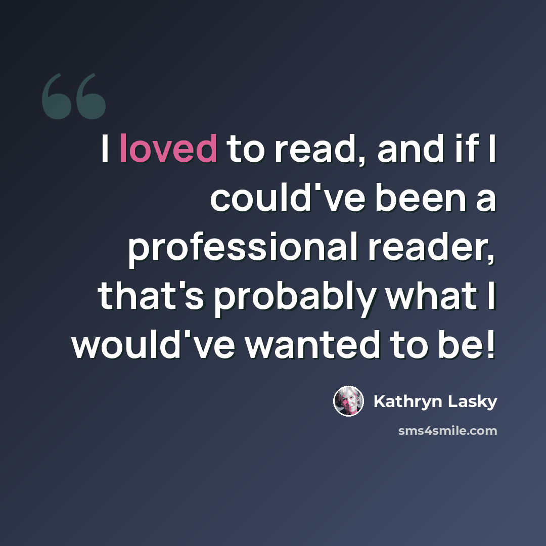 “I loved to read, and if I could've been a professional reader, that's probably what I would've wanted to be!” quote by Kathryn Lasky
