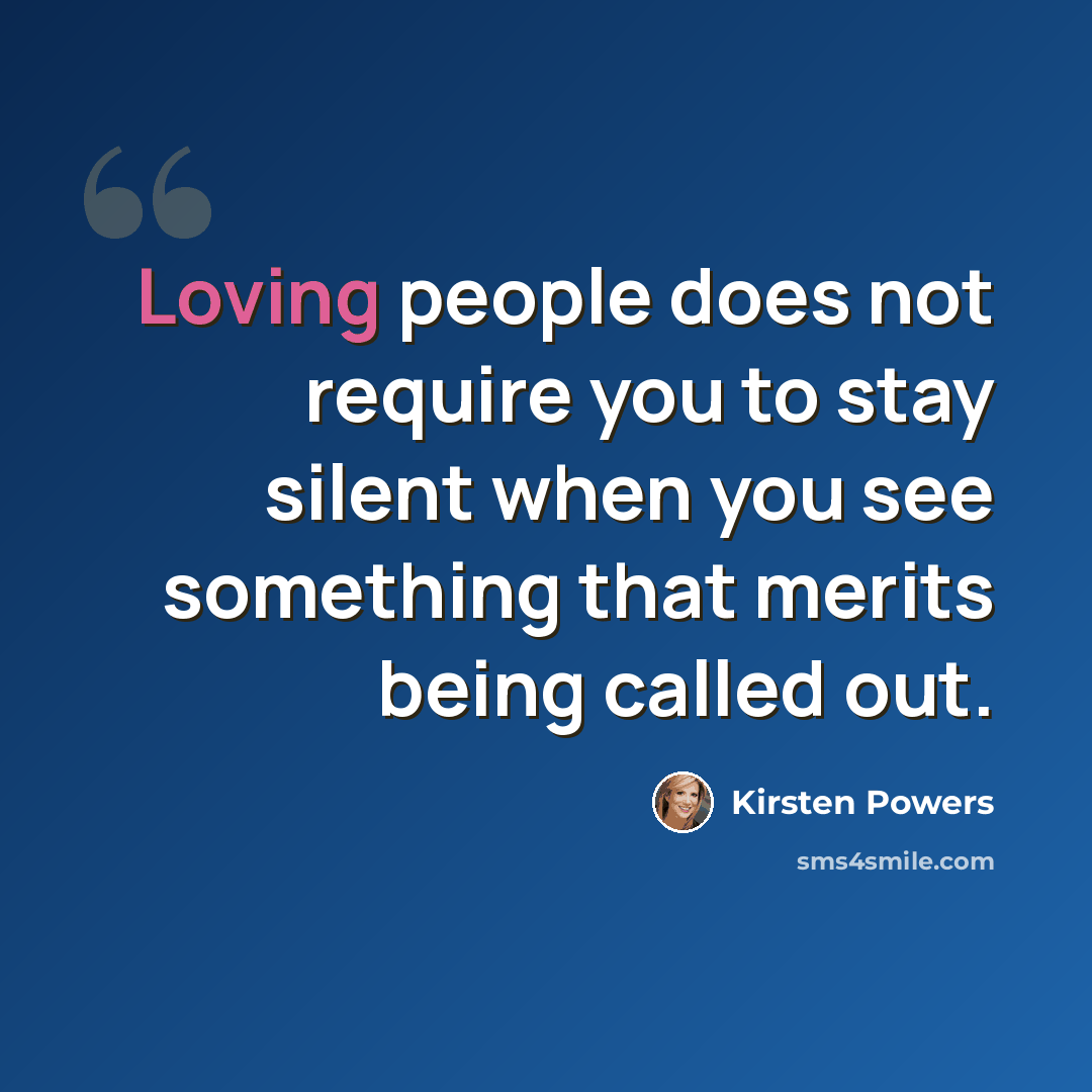 “Loving people does not require you to stay silent when you see something that merits being called out.” quote by Kirsten Powers