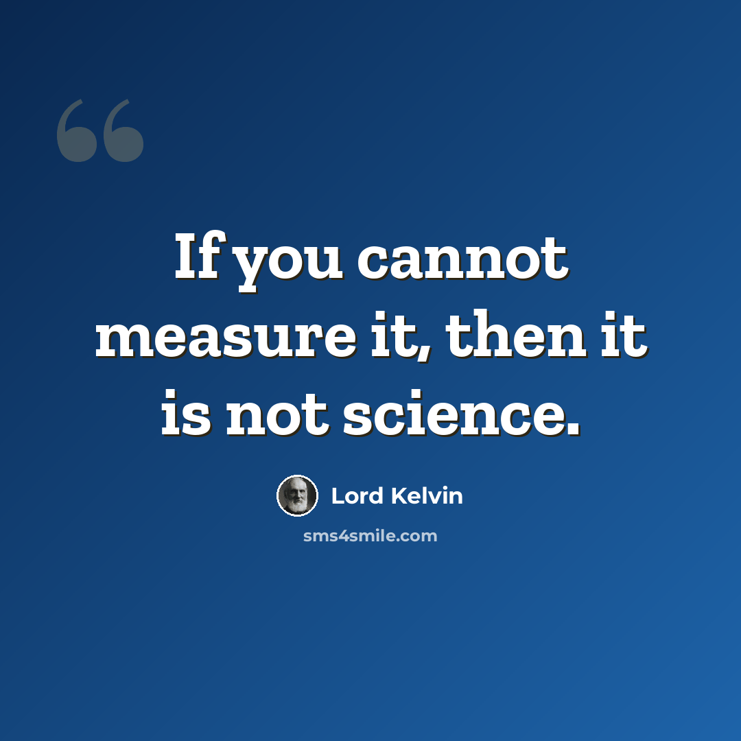 “If you cannot measure it, then it is not science.” quote by Lord Kelvin