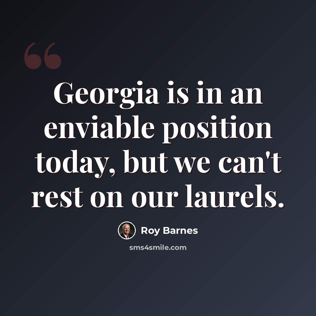 “Georgia is in an enviable position today, but we can't rest on our laurels.” quote by Roy Barnes