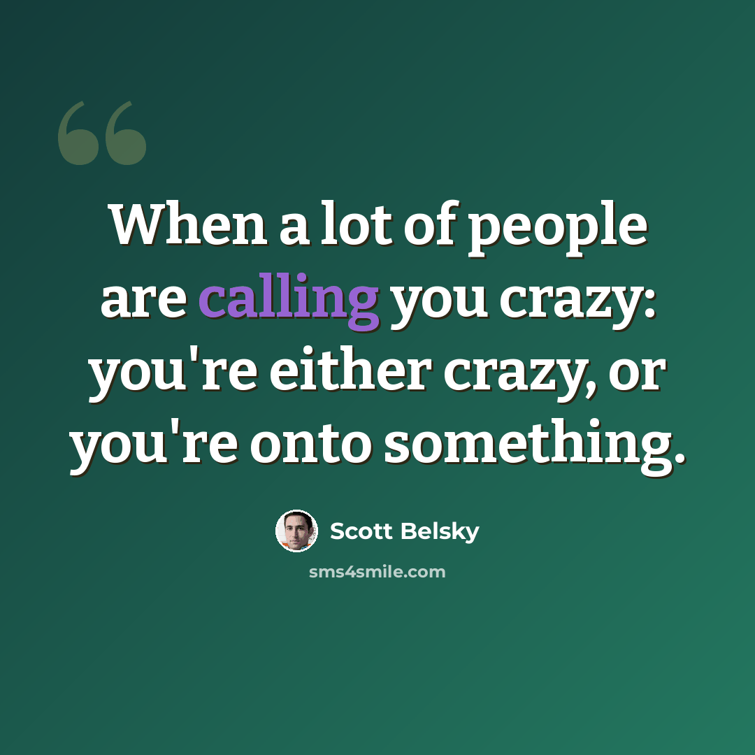 “When a lot of people are calling you crazy: you're either crazy, or you're onto something.” quote by Scott Belsky