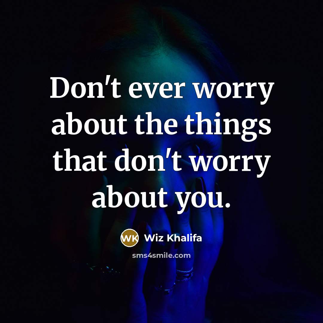 “Don't ever worry about the things that don't worry about you.” quote by Wiz Khalifa