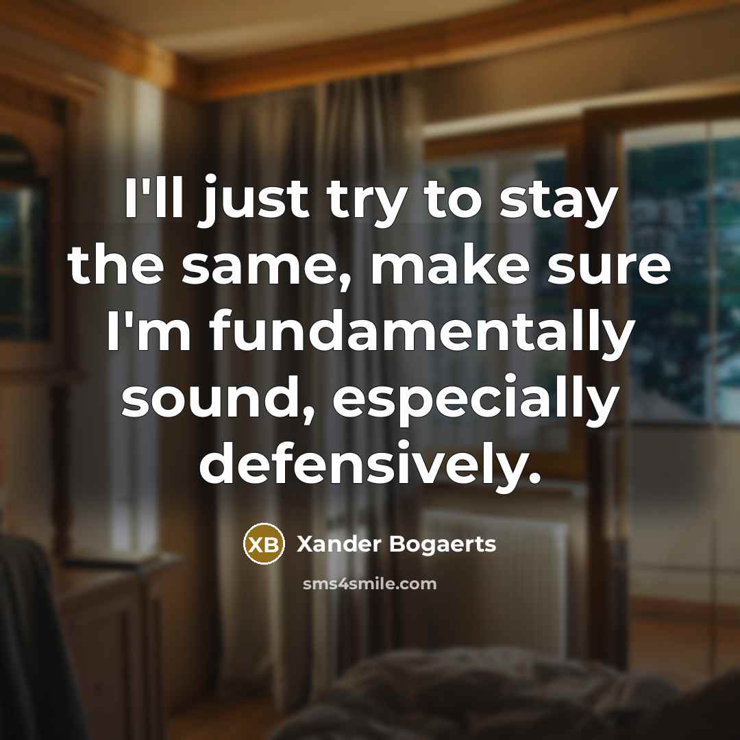 “I'll just try to stay the same, make sure I'm fundamentally sound, especially defensively.” quote by Xander Bogaerts