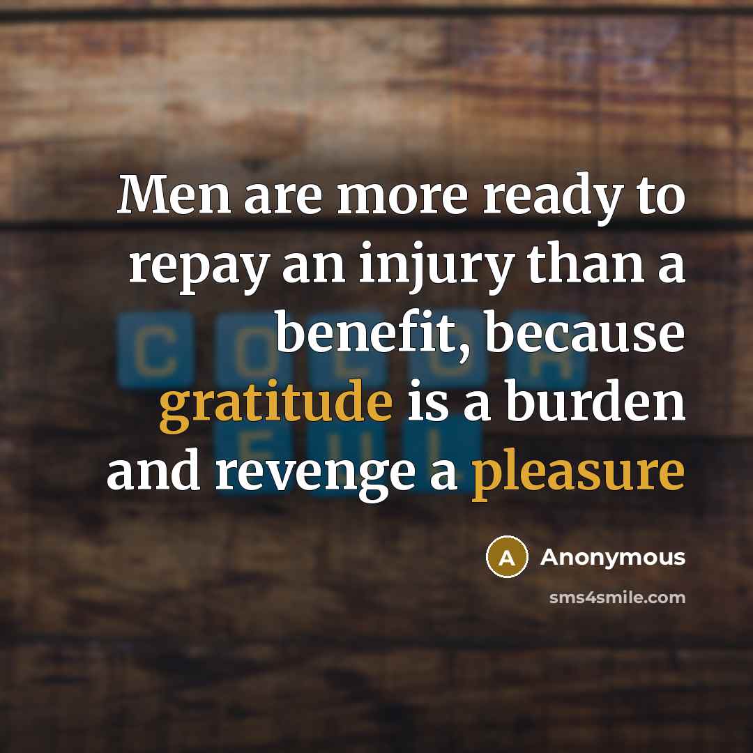 “Men are more ready to repay an injury than a benefit, because gratitude is a burden and revenge a pleasure” quote by Anonymous