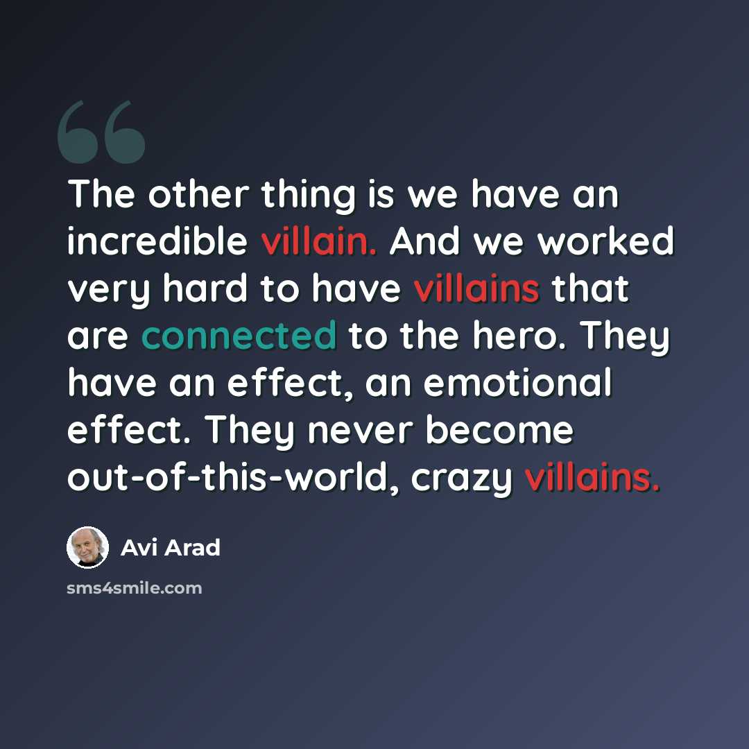 “The other thing is we have an incredible villain. And we worked very hard to have villains that are connected to the hero. They have an effect, an emotional effect. They never become out-of-this-world, crazy villains.” quote by Avi Arad