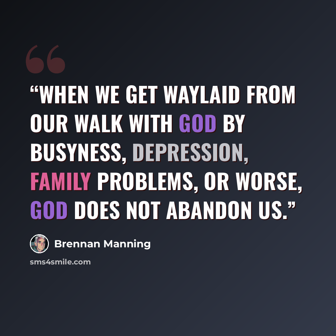 “When we get waylaid from our walk with God by busyness, depression, family problems, or worse, God does not abandon us.” quote by Brennan Manning