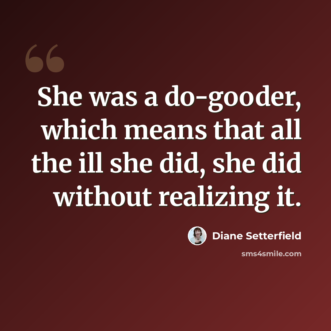 “She was a do-gooder, which means that all the ill she did, she did without realizing it.” quote by Diane Setterfield