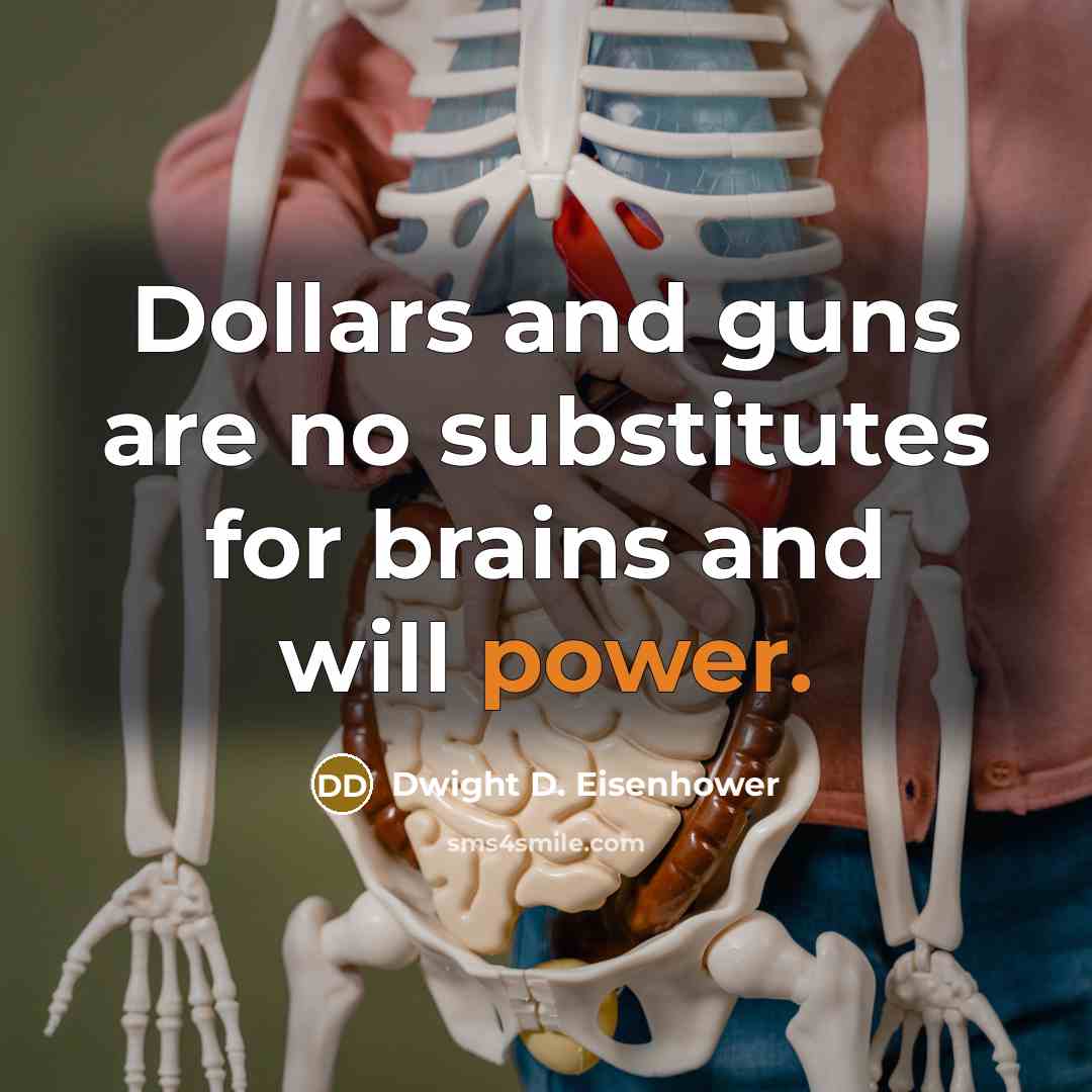 “Dollars and guns are no substitutes for brains and will power.” quote by Dwight D. Eisenhower