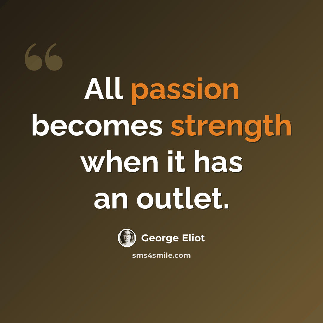 “All passion becomes strength when it has an outlet.” quote by George Eliot