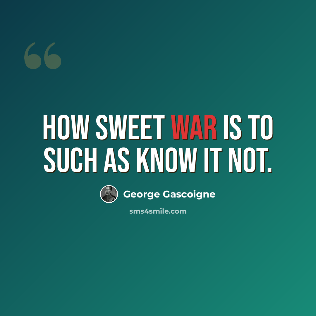 “How sweet war is to such as know it not.” quote by George Gascoigne