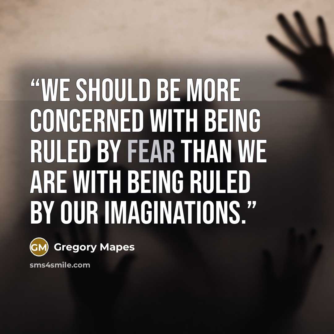 “We should be more concerned with being ruled by fear than we are with being ruled by our imaginations.” quote by Gregory Mapes