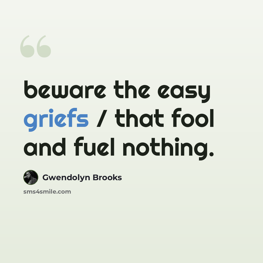 “beware the easy griefs / that fool and fuel nothing.” quote by Gwendolyn Brooks