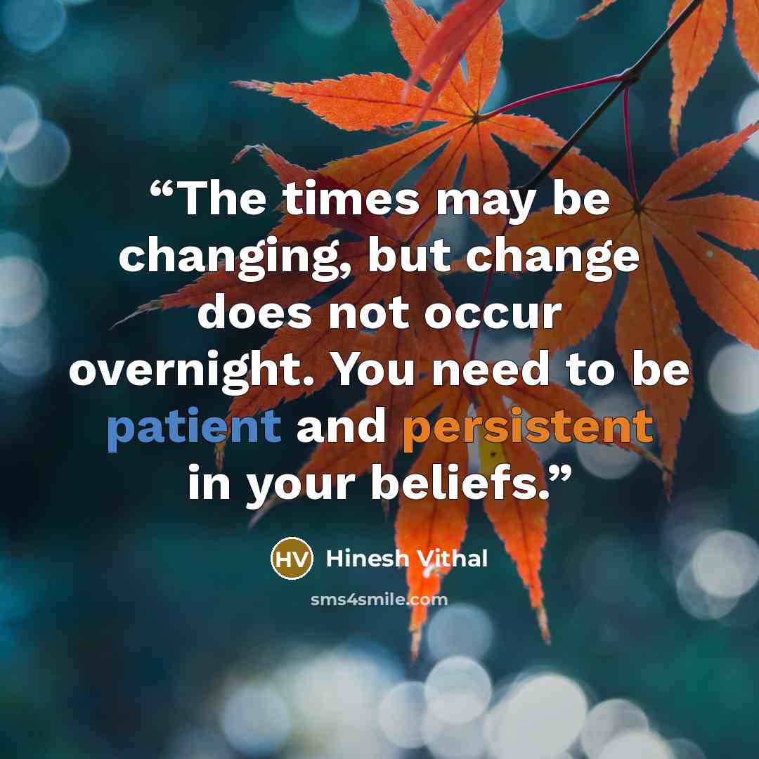“The times may be changing, but change does not occur overnight. You need to be patient and persistent in your beliefs.” quote by Hinesh Vithal