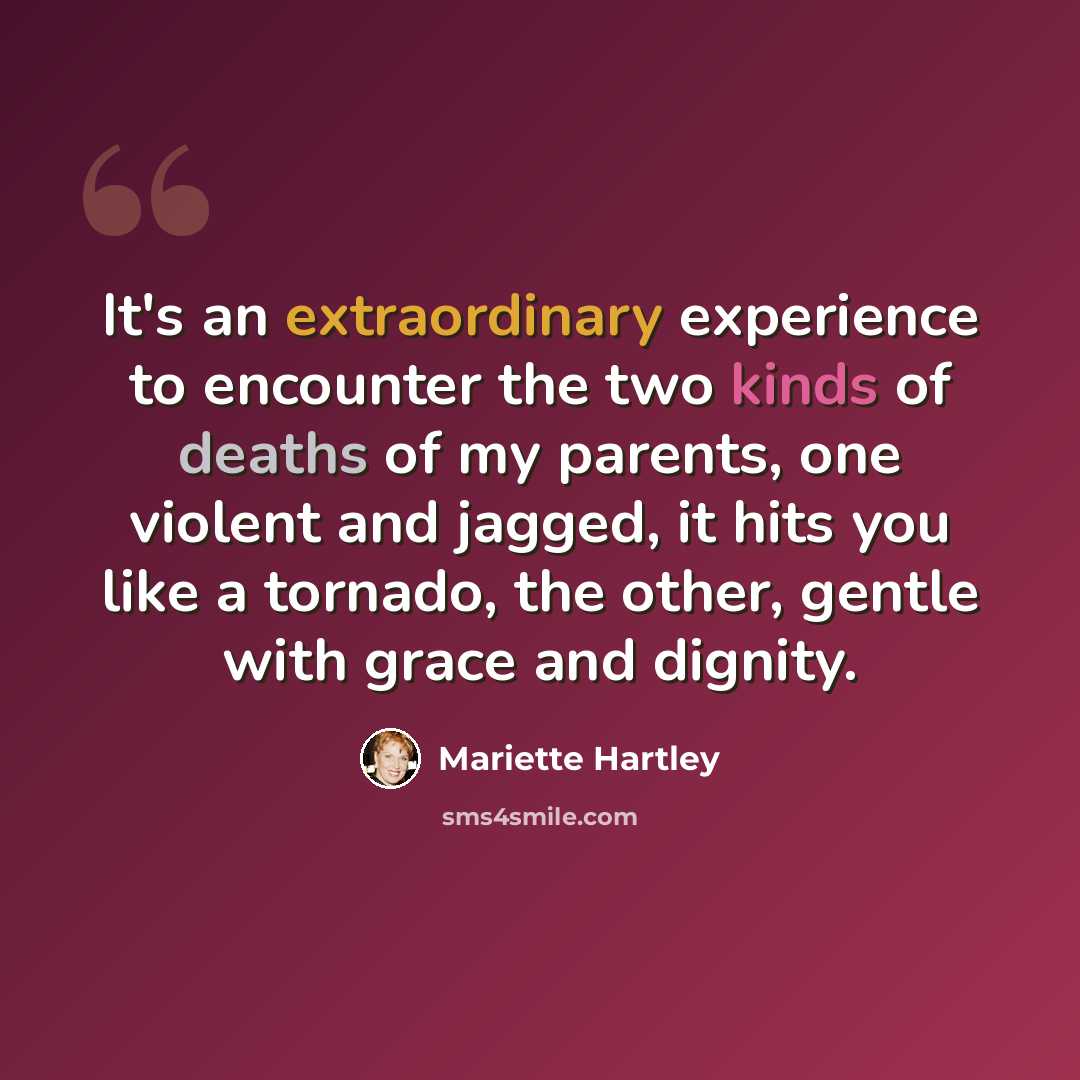 “It's an extraordinary experience to encounter the two kinds of deaths of my parents, one violent and jagged, it hits you like a tornado, the other, gentle with grace and dignity.” quote by Mariette Hartley