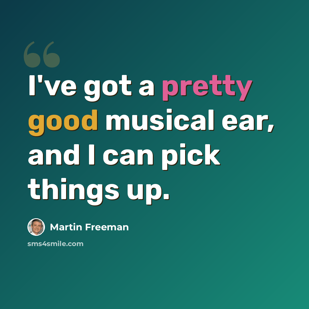“I've got a pretty good musical ear, and I can pick things up.” quote by Martin Freeman