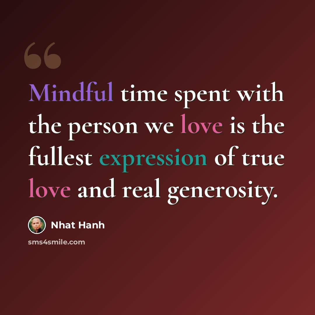 “Mindful time spent with the person we love is the fullest expression of true love and real generosity.” quote by Nhat Hanh