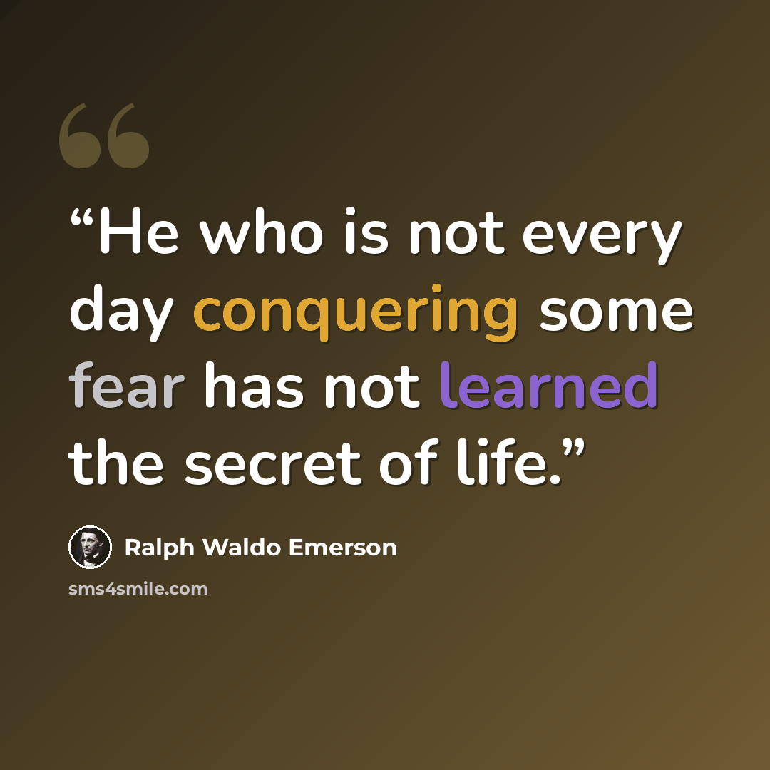 “He who is not every day conquering some fear has not learned the secret of life.” quote by Ralph Waldo Emerson