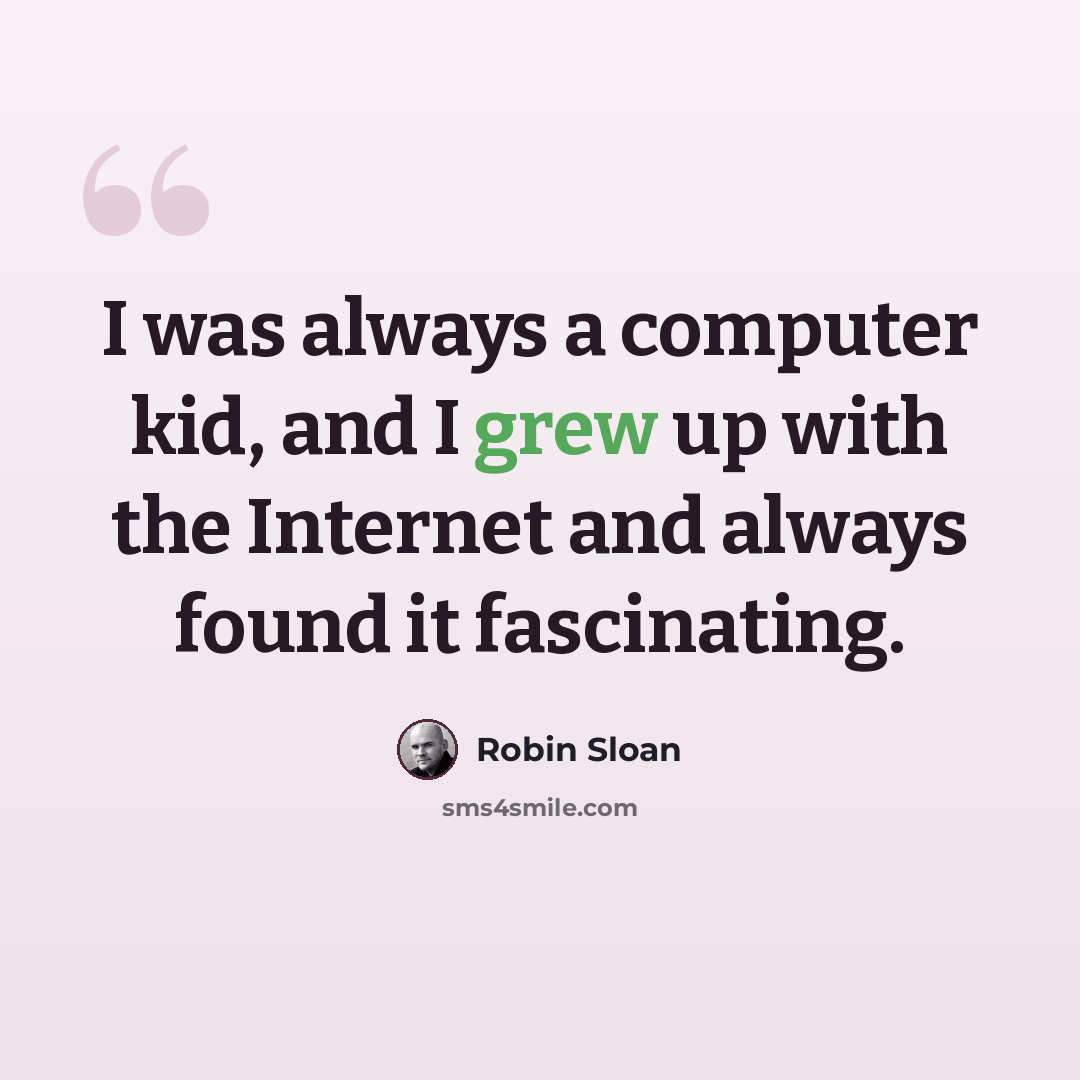 “I was always a computer kid, and I grew up with the Internet and always found it fascinating.” quote by Robin Sloan