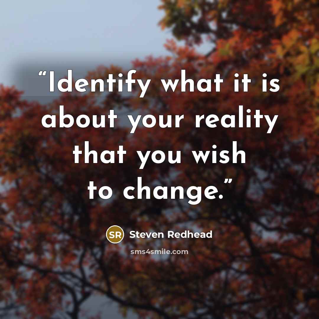 “Identify what it is about your reality that you wish to change.” quote by Steven Redhead