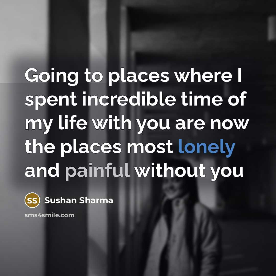 “Going to places where I spent incredible time of my life with you are now the places most lonely and painful without you” quote by Sushan Sharma