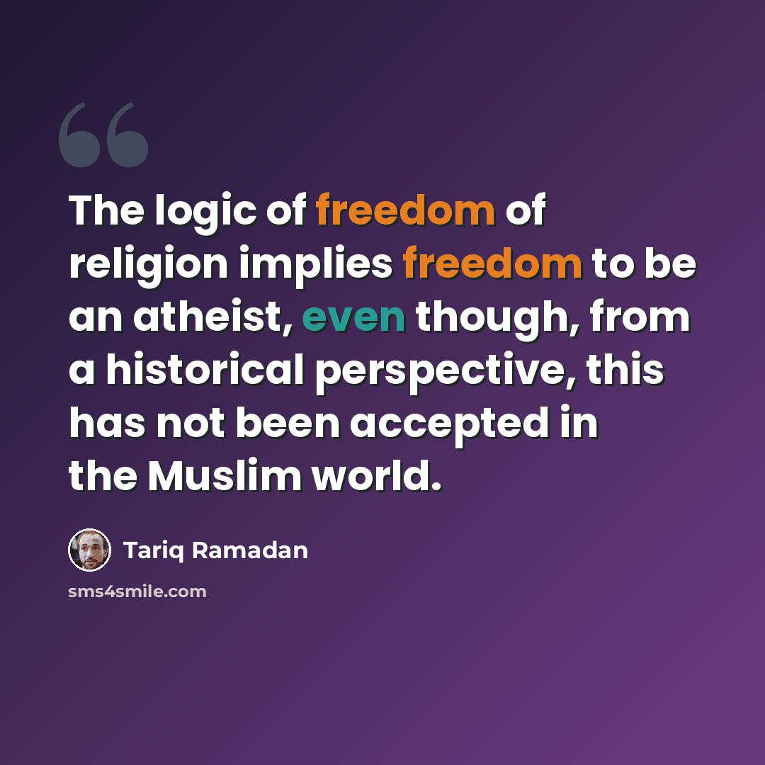 “The logic of freedom of religion implies freedom to be an atheist, even though, from a historical perspective, this has not been accepted in the Muslim world.” quote by Tariq Ramadan