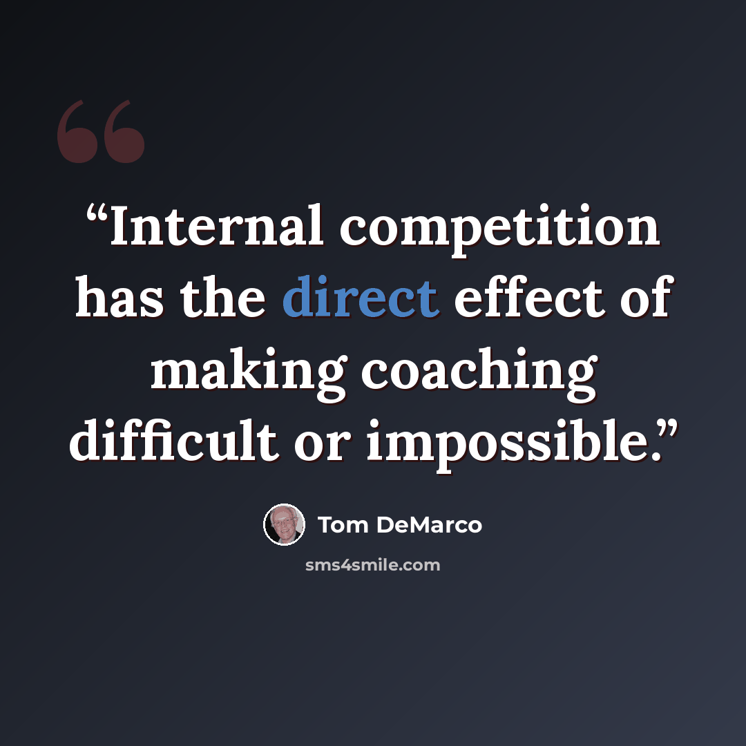 “Internal competition has the direct effect of making coaching difficult or impossible.” quote by Tom DeMarco