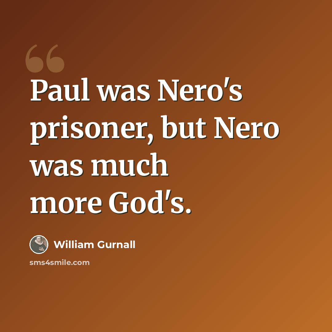 “Paul was Nero's prisoner, but Nero was much more God's.” quote by William Gurnall