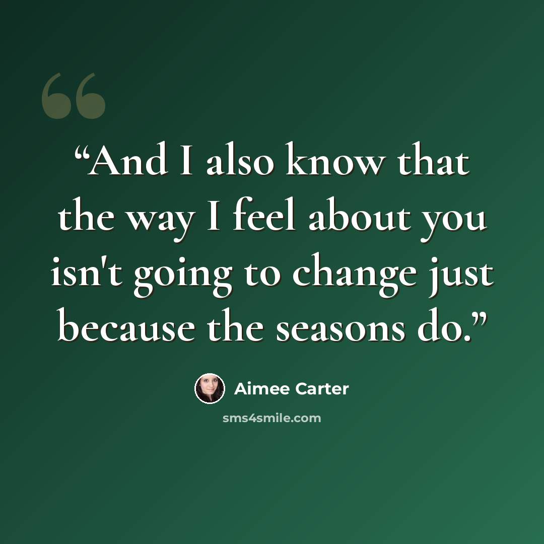 “And I also know that the way I feel about you isn't going to change just because the seasons do.” quote by Aimee Carter