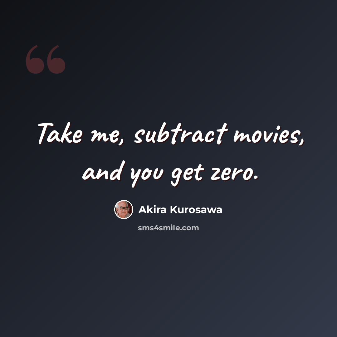 “Take me, subtract movies, and you get zero.” quote by Akira Kurosawa