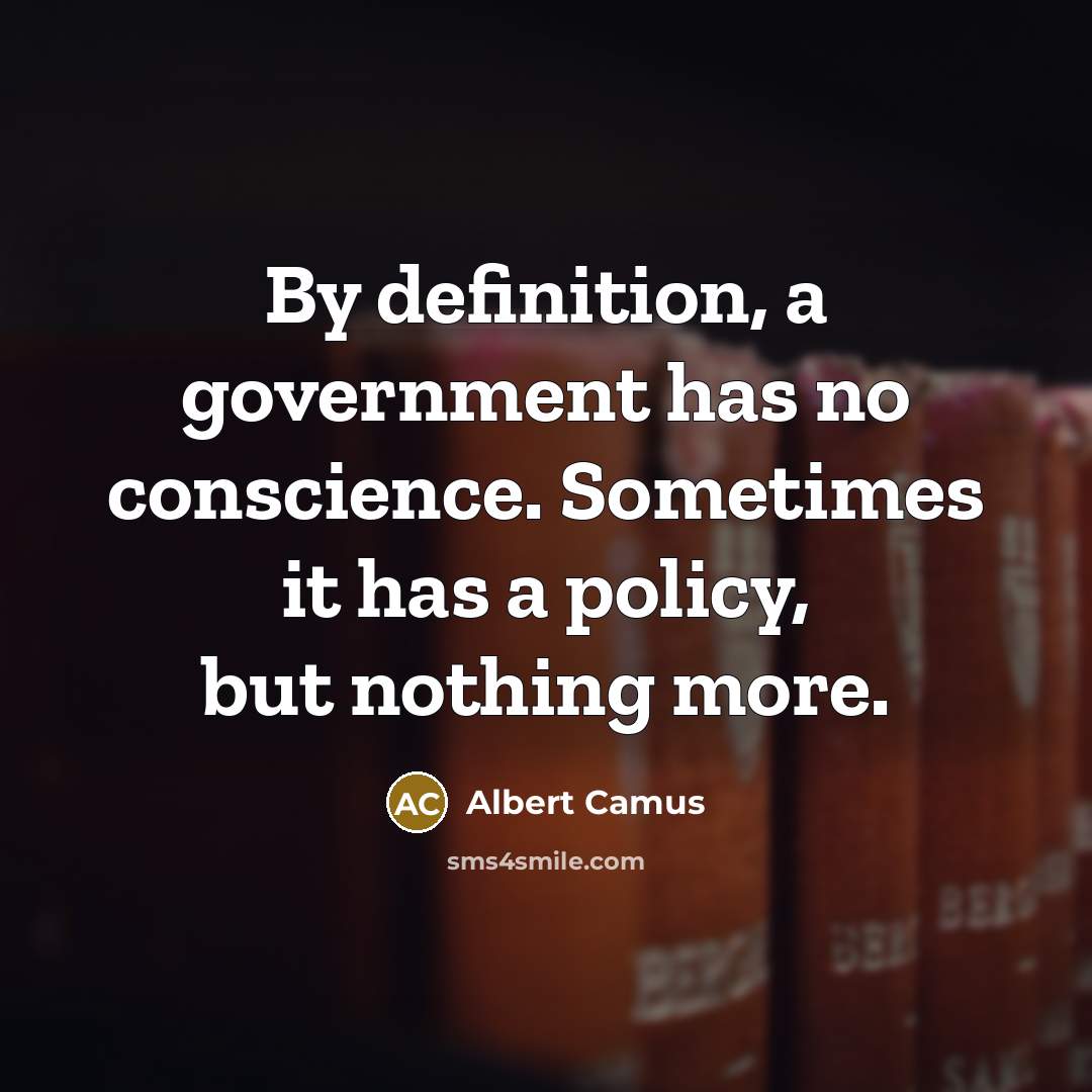 “By definition, a government has no conscience. Sometimes it has a policy, but nothing more.” quote by Albert Camus