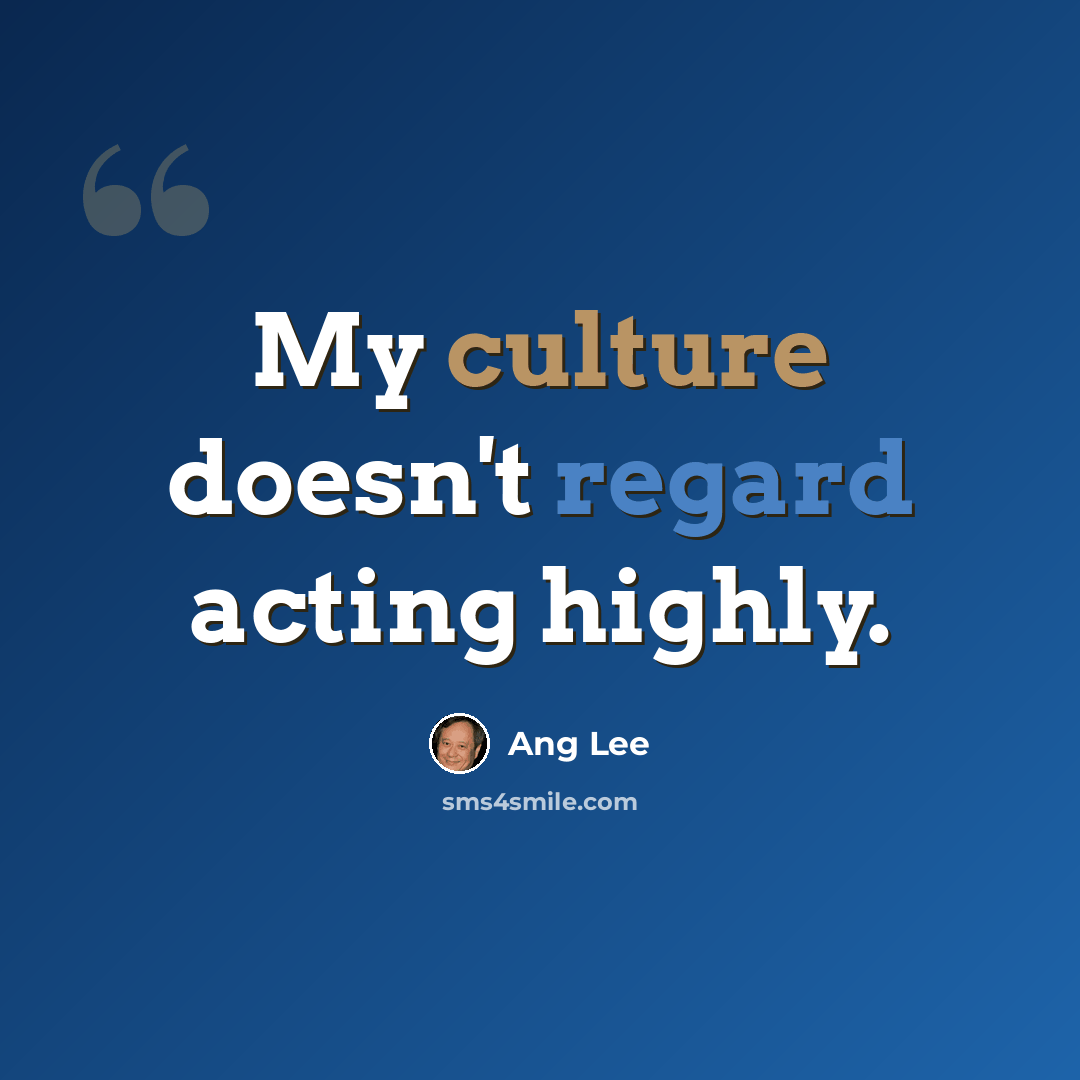 “My culture doesn't regard acting highly.” quote by Ang Lee