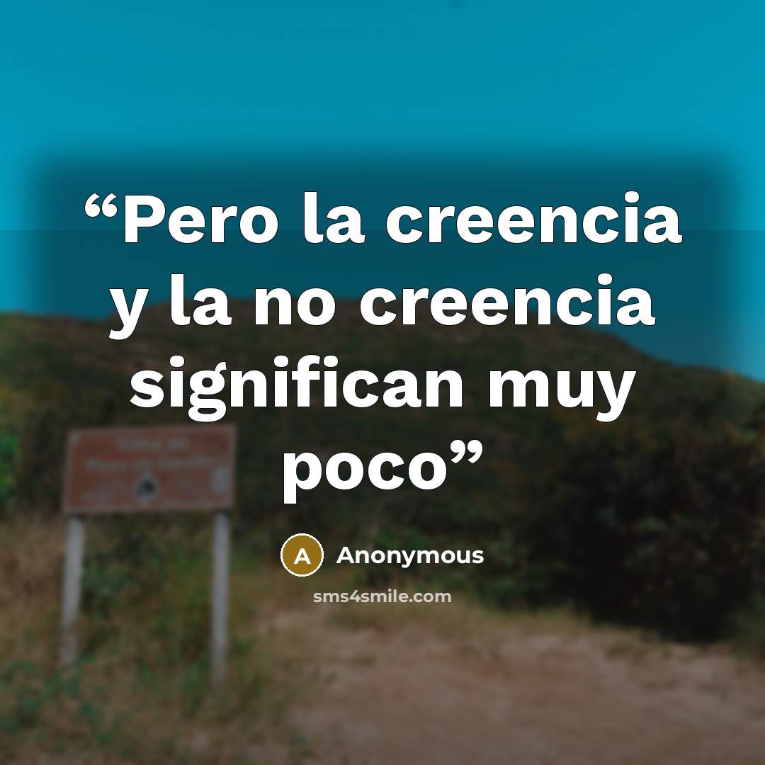 “Pero la creencia y la no creencia significan muy poco” quote by Anonymous