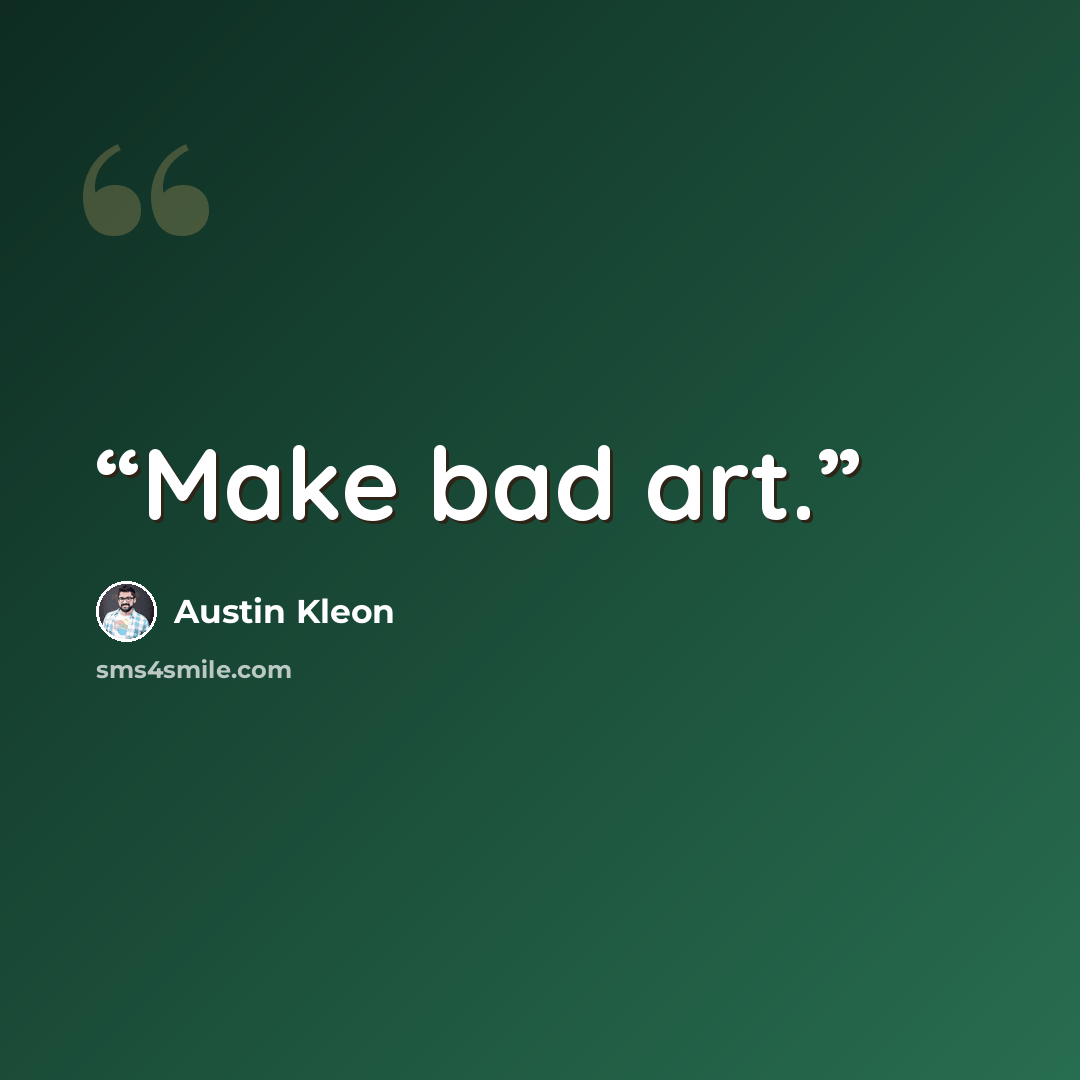 “Make bad art.” quote by Austin Kleon