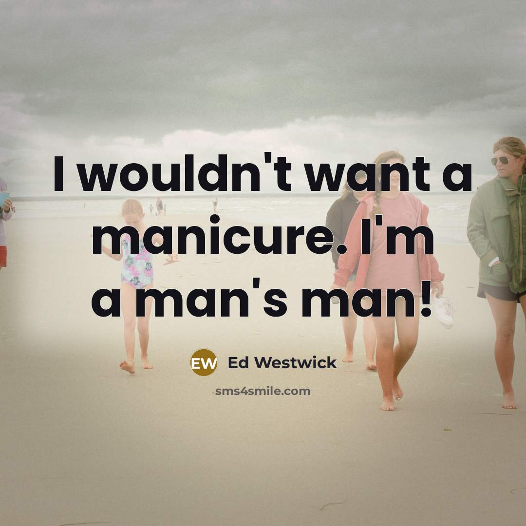 “I wouldn't want a manicure. I'm a man's man!” quote by Ed Westwick