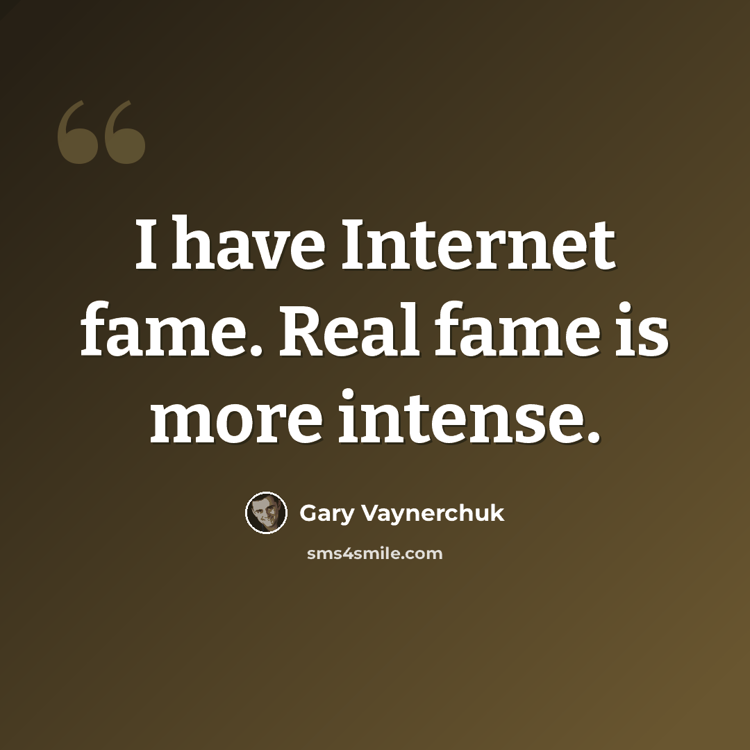 “I have Internet fame. Real fame is more intense.” quote by Gary Vaynerchuk