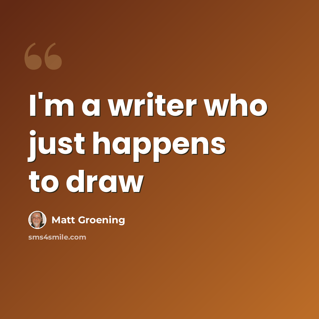 “I'm a writer who just happens to draw” quote by Matt Groening