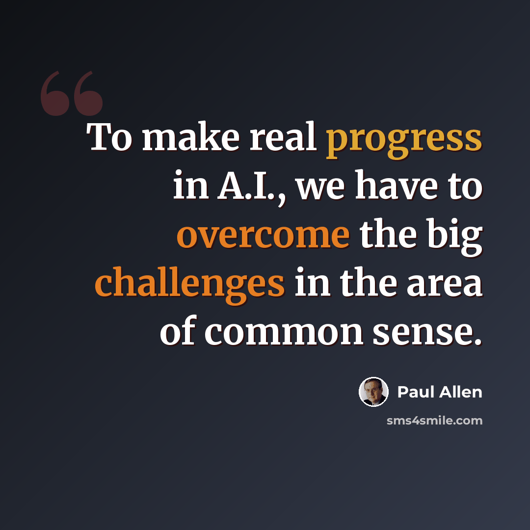 “To make real progress in A.I., we have to overcome the big challenges in the area of common sense.” quote by Paul Allen