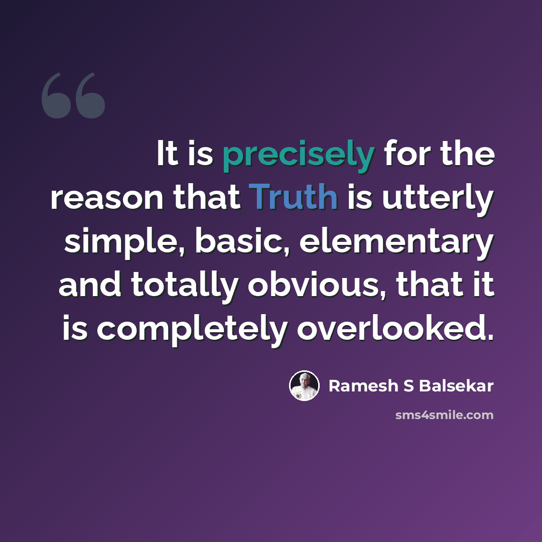 “It is precisely for the reason that Truth is utterly simple, basic, elementary and totally obvious, that it is completely overlooked.” quote by Ramesh S Balsekar