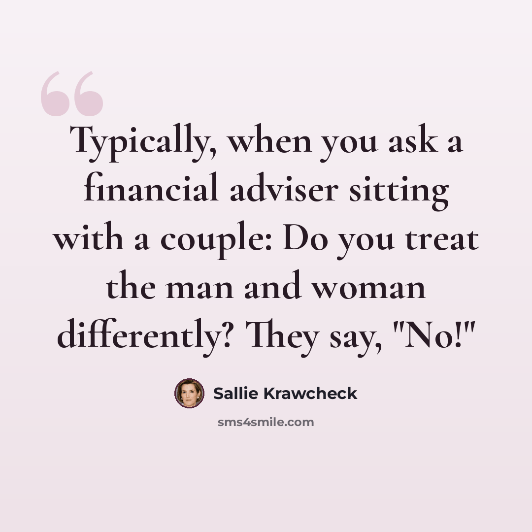 “Typically, when you ask a financial adviser sitting with a couple: Do you treat the man and woman differently? They say, "No!"” quote by Sallie Krawcheck