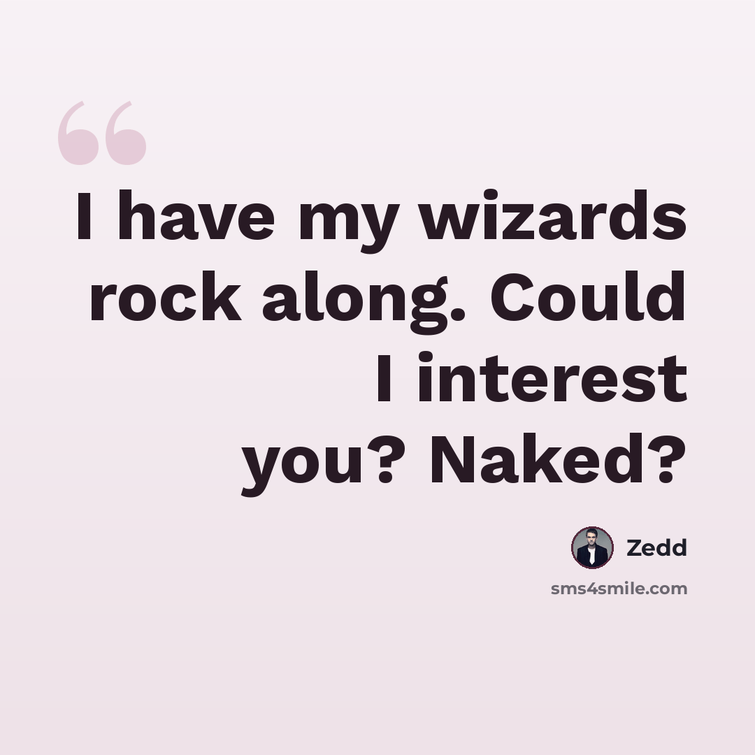 “I have my wizards rock along. Could I interest you? Naked?” quote by Zedd