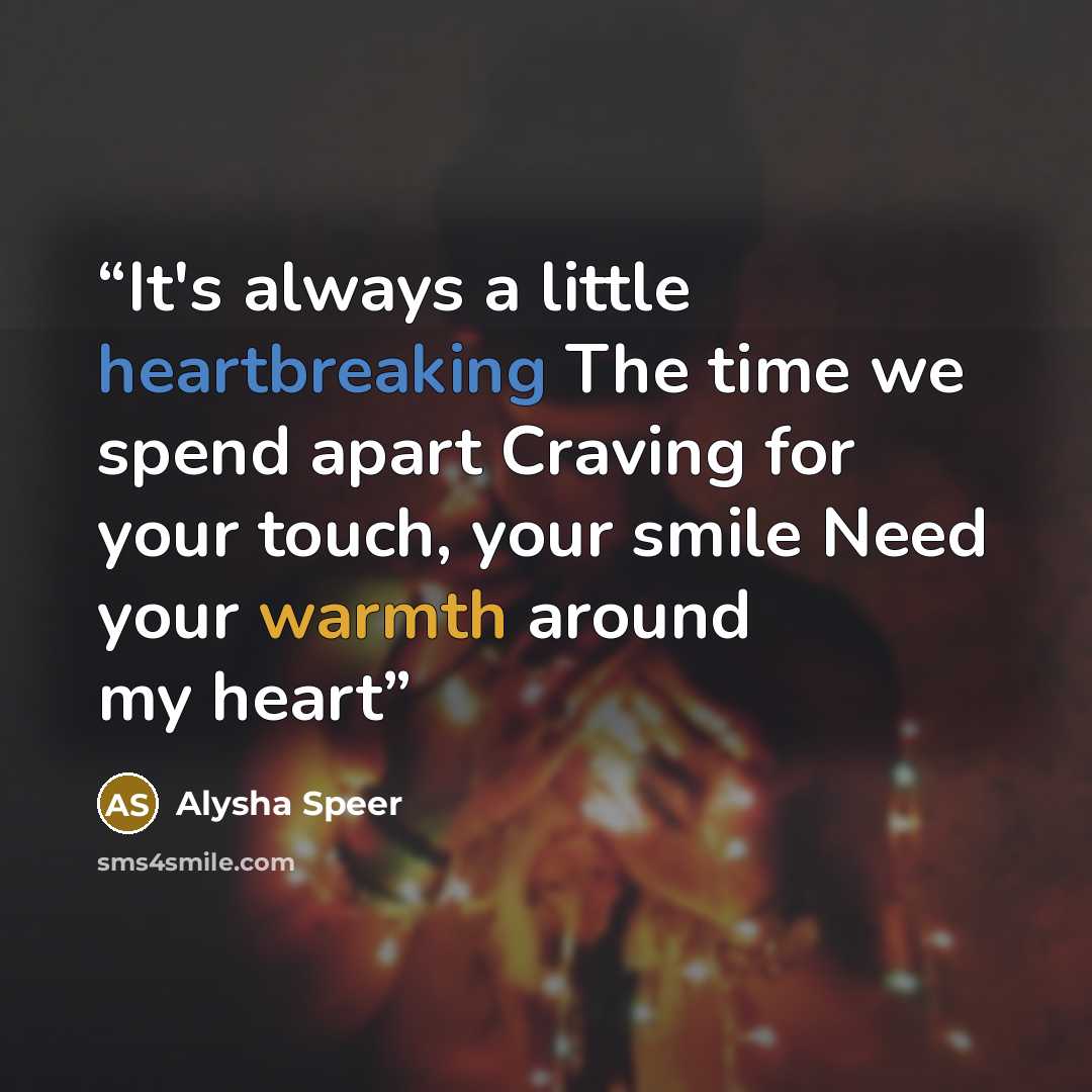 “It's always a little heartbreaking The time we spend apart Craving for your touch, your smile Need your warmth around my heart” quote by Alysha Speer