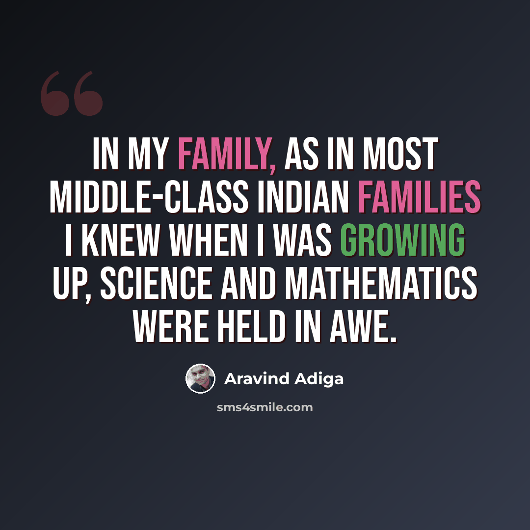 “In my family, as in most middle-class Indian families I knew when I was growing up, science and mathematics were held in awe.” quote by Aravind Adiga