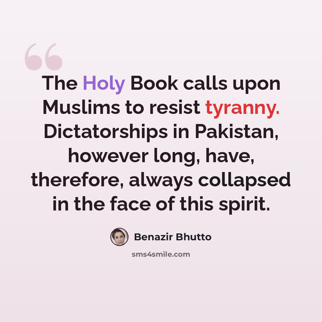 “The Holy Book calls upon Muslims to resist tyranny. Dictatorships in Pakistan, however long, have, therefore, always collapsed in the face of this spirit.” quote by Benazir Bhutto
