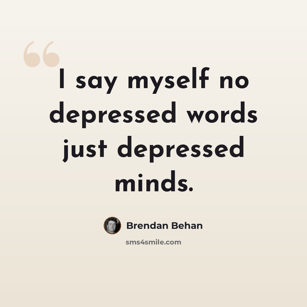 “I say myself no depressed words just depressed minds.” quote by Brendan Behan