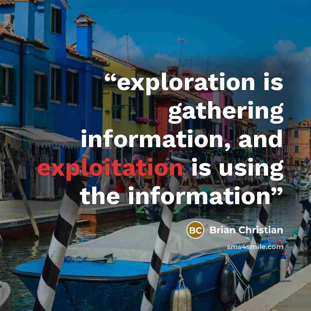 “exploration is gathering information, and exploitation is using the information” quote by Brian Christian